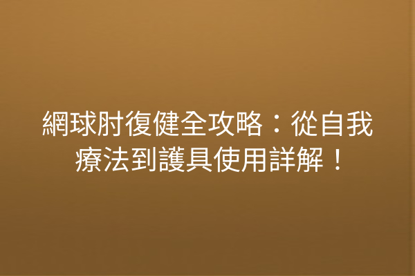 網球肘復健全攻略：從自我療法到護具使用詳解！