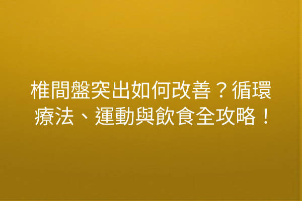 椎間盤突出如何改善?循環療法、運動與飲食全攻略! 椎間盤突出如何改善?循環療法、運動與飲食全攻略!