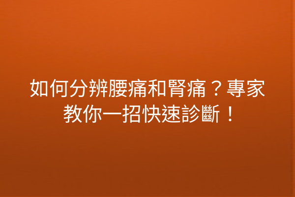 如何分辨腰痛和腎痛？專家教你一招快速診斷！