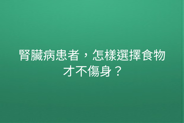 腎臟病患者，怎樣選擇食物才不傷身？
