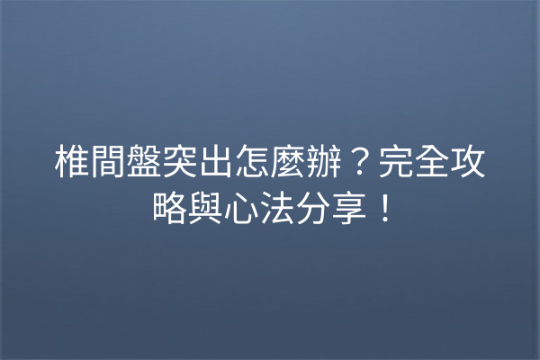 椎間盤突出怎麼辦？完全攻略與心法分享！