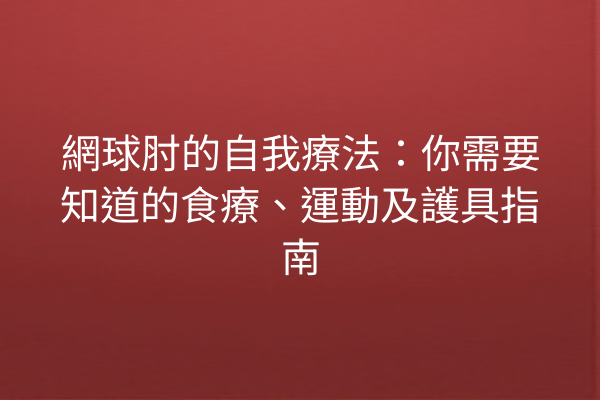 網球肘的自我療法：你需要知道的食療、運動及護具指南