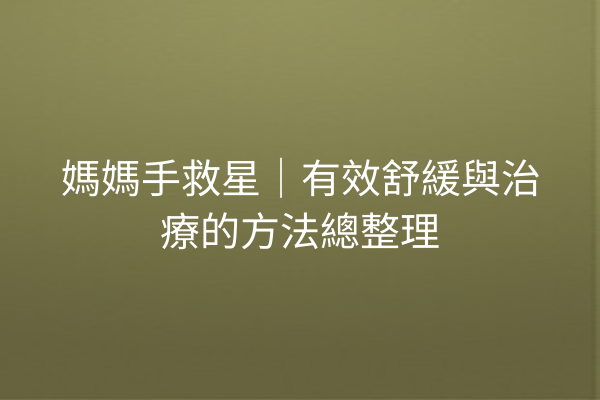 媽媽手救星|有效舒緩與治療的方法總整理 媽媽手救星|有效舒緩與治療的方法總整理