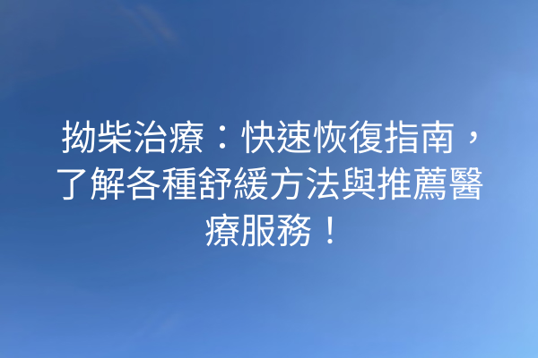 拗柴治療：快速恢復指南，了解各種舒緩方法與推薦醫療服務！