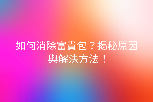 如何消除富貴包？揭秘原因與解決方法！
