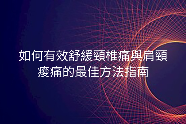 如何有效舒緩頸椎痛與肩頸痠痛的最佳方法指南