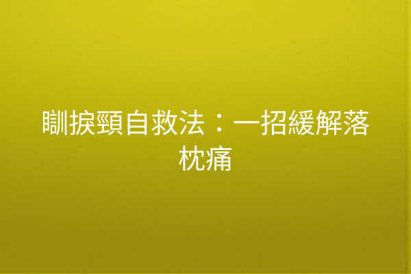 瞓捩頸自救法：一招緩解落枕痛