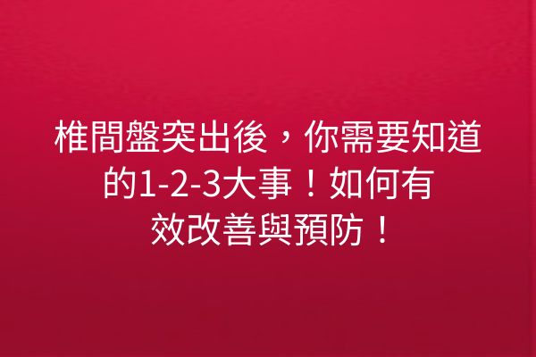 椎間盤突出後，你需要知道的1-2-3大事！如何有效改善與預防！