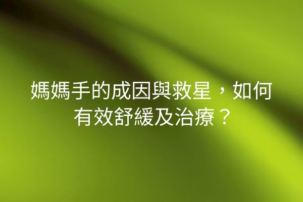 媽媽手的成因與救星，如何有效舒緩及治療？