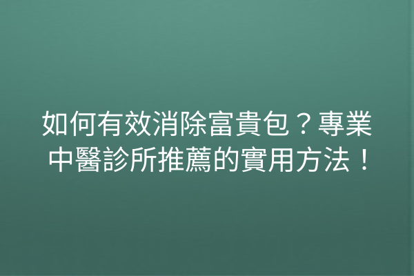 如何有效消除富貴包？專業中醫診所推薦的實用方法！
