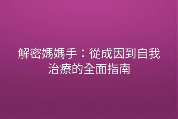 解密媽媽手：從成因到自我治療的全面指南