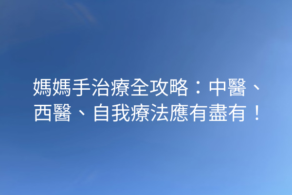 媽媽手治療全攻略：中醫、西醫、自我療法應有盡有！