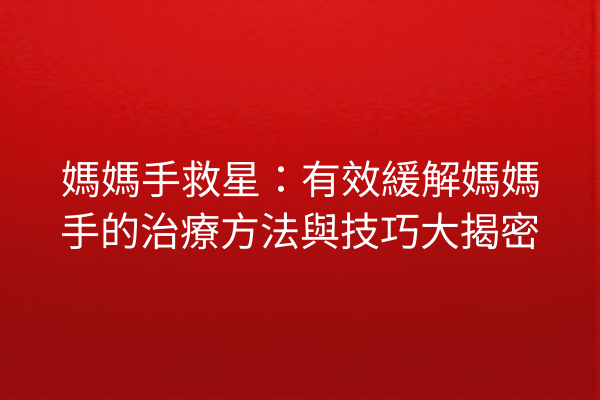 媽媽手救星：有效緩解媽媽手的治療方法與技巧大揭密