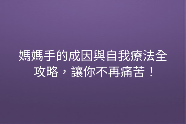 媽媽手的成因與自我療法全攻略，讓你不再痛苦！