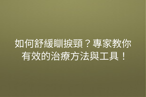 如何舒緩瞓捩頸？專家教你有效的治療方法與工具！