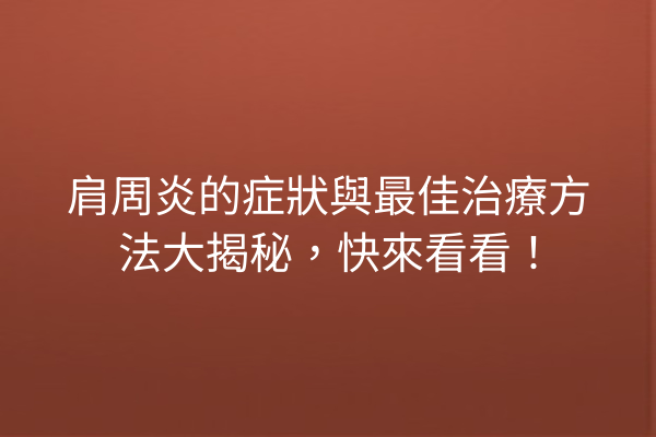 肩周炎的症狀與最佳治療方法大揭秘，快來看看！