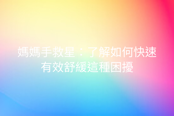 媽媽手救星：了解如何快速有效舒緩這種困擾