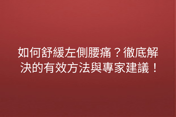 如何舒緩左側腰痛？徹底解決的有效方法與專家建議！