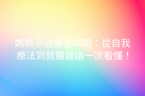 媽媽手治療全攻略：從自我療法到就醫建議一次看懂！