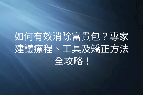 如何有效消除富貴包？專家建議療程、工具及矯正方法全攻略！