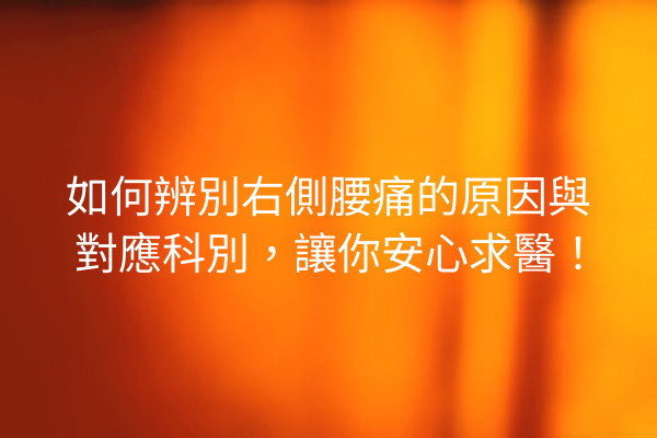 如何辨別右側腰痛的原因與對應科別，讓你安心求醫！