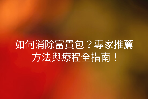 如何消除富貴包？專家推薦方法與療程全指南！