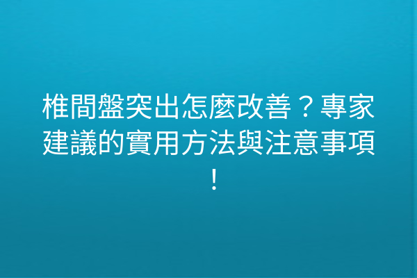 椎間盤突出怎麼改善?專家建議的實用方法與注意事項! 椎間盤突出怎麼改善?專家建議的實用方法與注意事項!