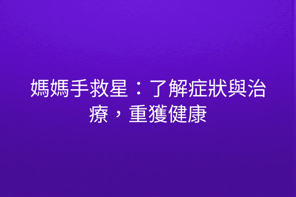 媽媽手救星：了解症狀與治療，重獲健康