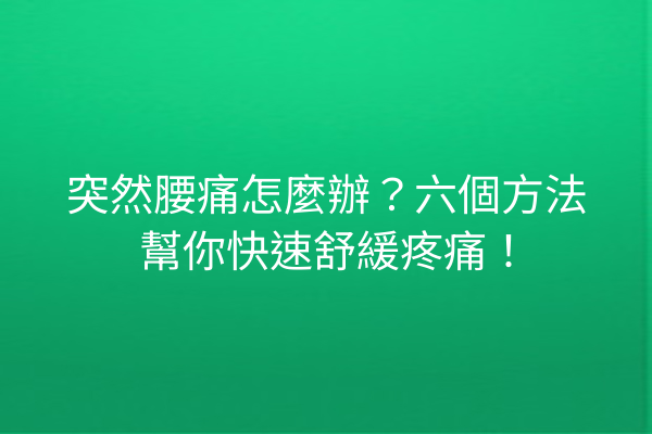 突然腰痛怎麼辦？六個方法幫你快速舒緩疼痛！