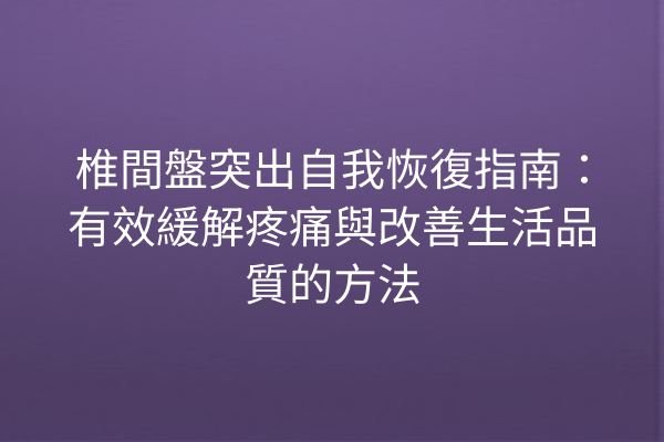 椎間盤突出自我恢復指南：有效緩解疼痛與改善生活品質的方法
