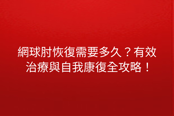 網球肘恢復需要多久？有效治療與自我康復全攻略！