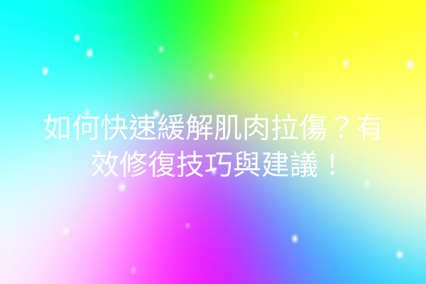 如何快速緩解肌肉拉傷？有效修復技巧與建議！
