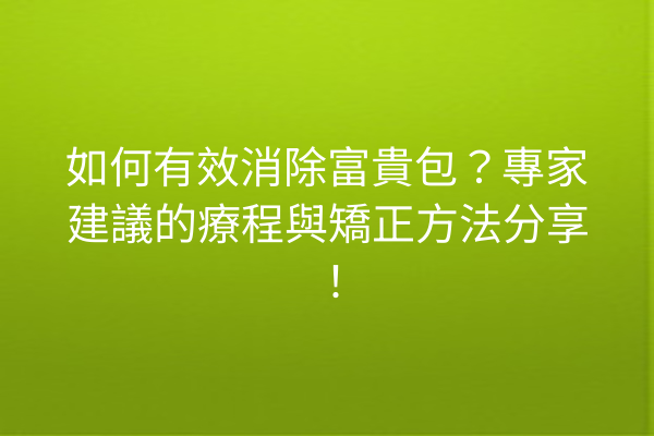 如何有效消除富貴包？專家建議的療程與矯正方法分享！