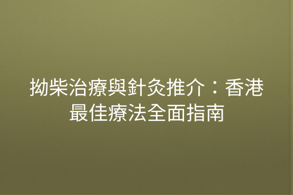 拗柴治療與針灸推介:香港最佳療法全面指南 拗柴治療與針灸推介:香港最佳療法全面指南