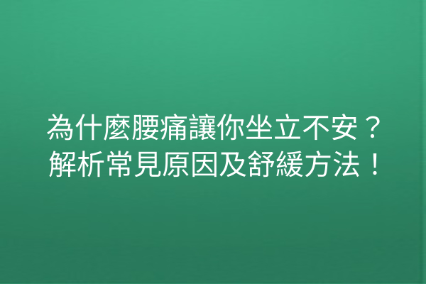 為什麼腰痛讓你坐立不安？解析常見原因及舒緩方法！