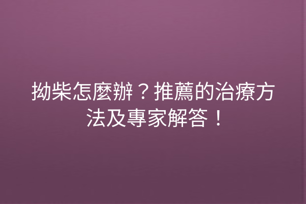 拗柴怎麼辦?推薦的治療方法及專家解答! 拗柴怎麼辦?推薦的治療方法及專家解答!