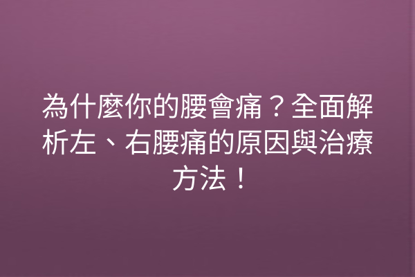 為什麼你的腰會痛？全面解析左、右腰痛的原因與治療方法！