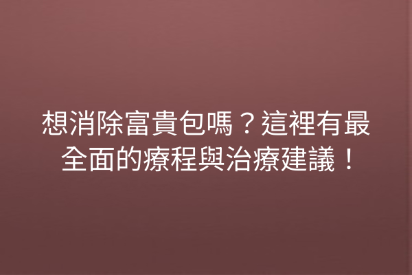 想消除富貴包嗎?這裡有最全面的療程與治療建議! 想消除富貴包嗎?這裡有最全面的療程與治療建議!