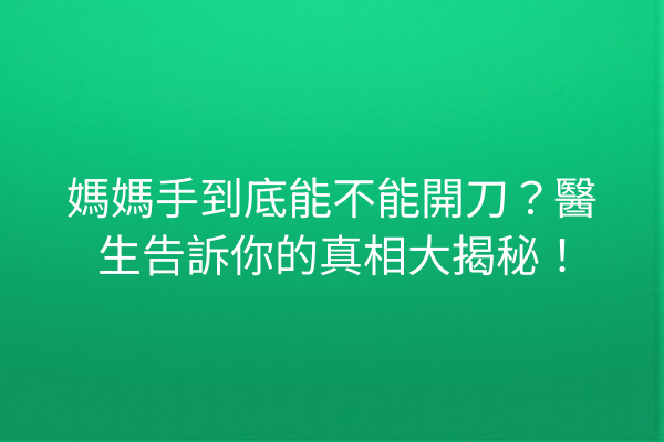 媽媽手到底能不能開刀？醫生告訴你的真相大揭秘！