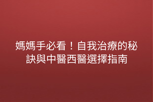 媽媽手必看！自我治療的秘訣與中醫西醫選擇指南