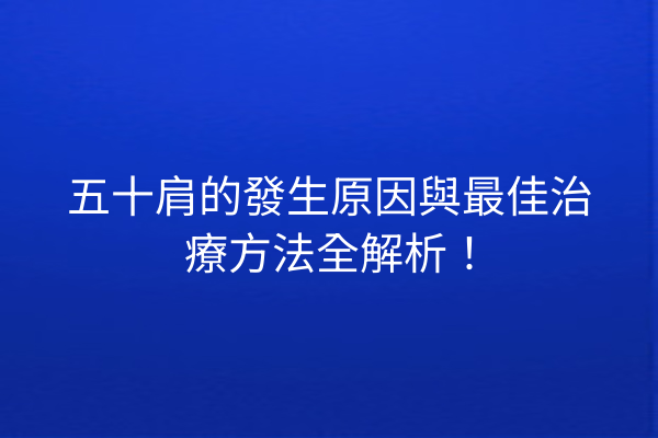 五十肩的發生原因與最佳治療方法全解析！