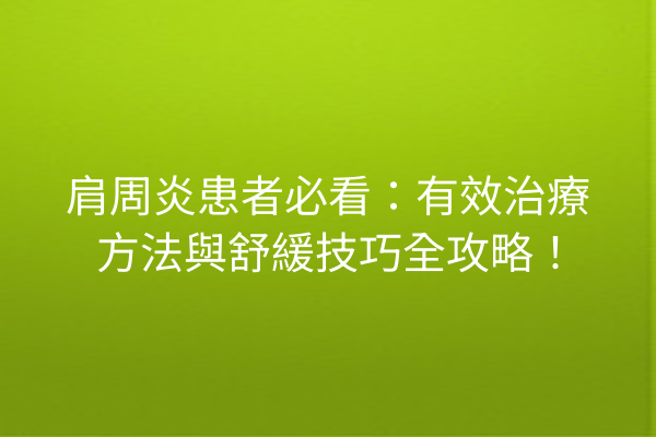 肩周炎患者必看:有效治療方法與舒緩技巧全攻略! 肩周炎患者必看:有效治療方法與舒緩技巧全攻略!