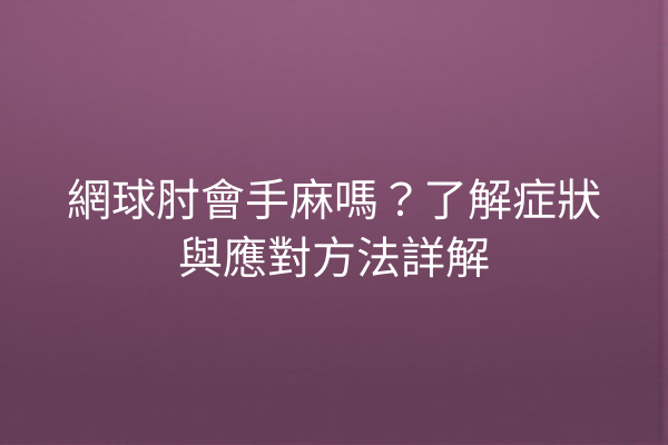 網球肘會手麻嗎？了解症狀與應對方法詳解