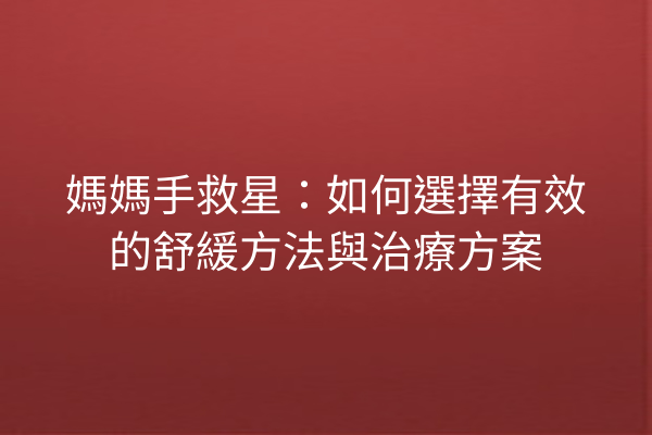 媽媽手救星:如何選擇有效的舒緩方法與治療方案 媽媽手救星:如何選擇有效的舒緩方法與治療方案