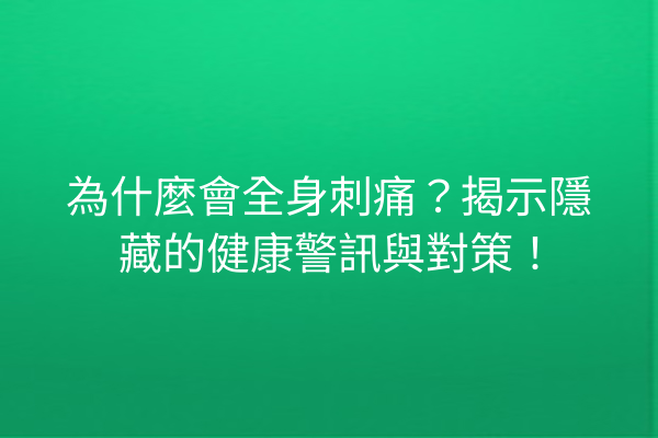 為什麼會全身刺痛？揭示隱藏的健康警訊與對策！
