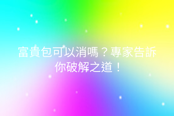 富貴包可以消嗎？專家告訴你破解之道！