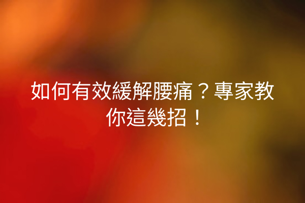 如何有效緩解腰痛?專家教你這幾招! 如何有效緩解腰痛?專家教你這幾招!