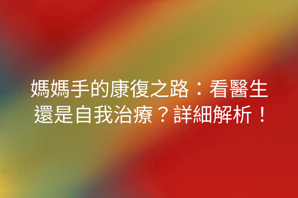 媽媽手的康復之路：看醫生還是自我治療？詳細解析！