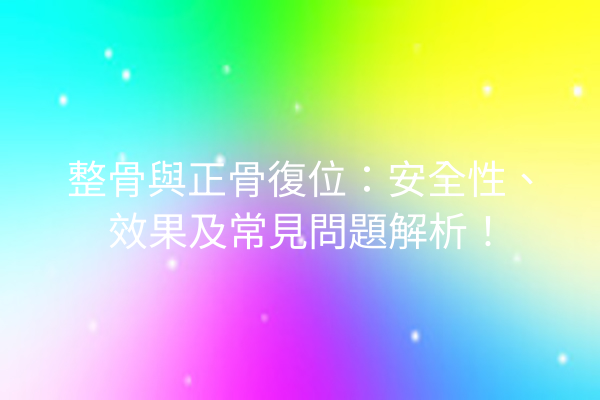 整骨與正骨復位:安全性、效果及常見問題解析! 整骨與正骨復位:安全性、效果及常見問題解析!