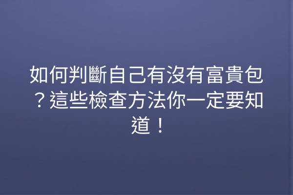 如何判斷自己有沒有富貴包？這些檢查方法你一定要知道！